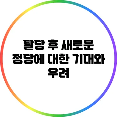 탈당 후 새로운 정당에 대한 기대와 우려