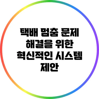 택배 멈춤 문제 해결을 위한 혁신적인 시스템 제안