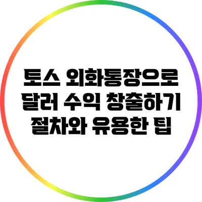 토스 외화통장으로 달러 수익 창출하기: 절차와 유용한 팁