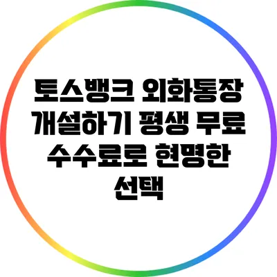 토스뱅크 외화통장 개설하기: 평생 무료 수수료로 현명한 선택