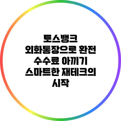 토스뱅크 외화통장으로 환전 수수료 아끼기: 스마트한 재테크의 시작