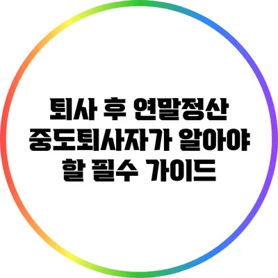 퇴사 후 연말정산: 중도퇴사자가 알아야 할 필수 가이드