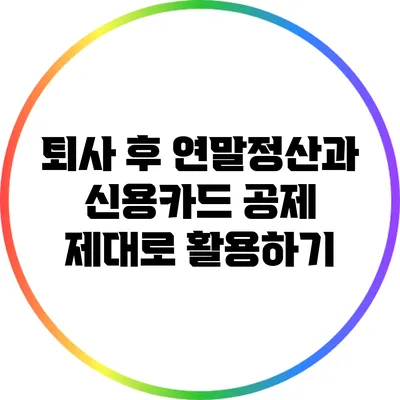 퇴사 후 연말정산과 신용카드 공제 제대로 활용하기