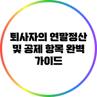 퇴사자의 연말정산 및 공제 항목 완벽 가이드