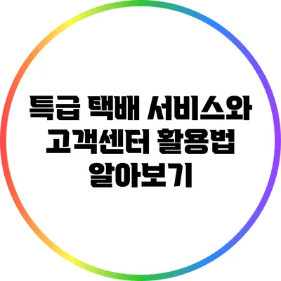특급 택배 서비스와 고객센터 활용법 알아보기