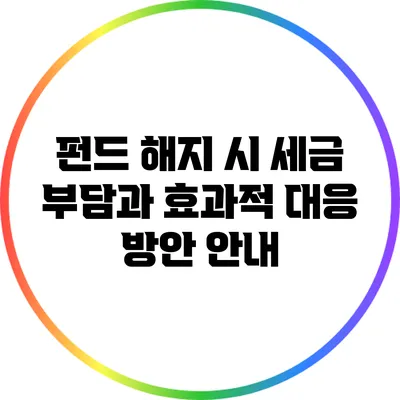 펀드 해지 시 세금 부담과 효과적 대응 방안 안내