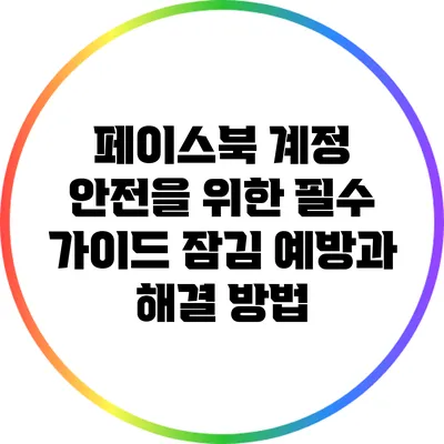 페이스북 계정 안전을 위한 필수 가이드: 잠김 예방과 해결 방법