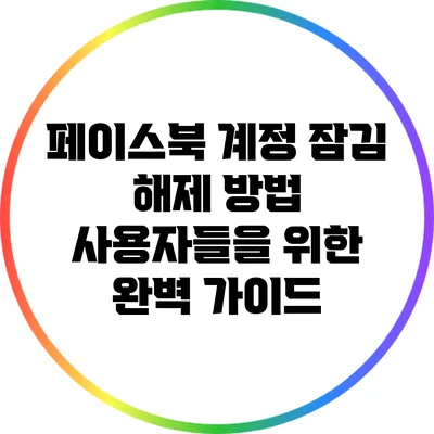 페이스북 계정 잠김 해제 방법: 사용자들을 위한 완벽 가이드