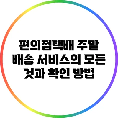 편의점택배 주말 배송 서비스의 모든 것과 확인 방법
