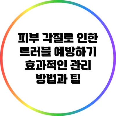 피부 각질로 인한 트러블 예방하기: 효과적인 관리 방법과 팁