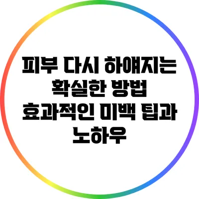 피부 다시 하얘지는 확실한 방법: 효과적인 미백 팁과 노하우