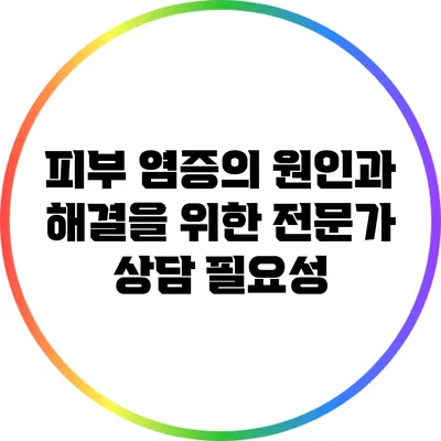 피부 염증의 원인과 해결을 위한 전문가 상담 필요성