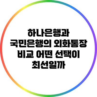 하나은행과 국민은행의 외화통장 비교: 어떤 선택이 최선일까?