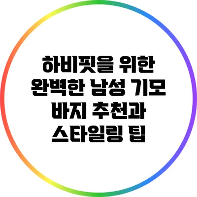 하비핏을 위한 완벽한 남성 기모 바지 추천과 스타일링 팁