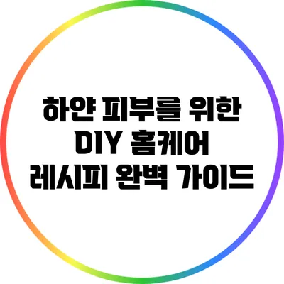 하얀 피부를 위한 DIY 홈케어 레시피 완벽 가이드