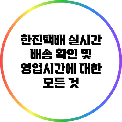 한진택배 실시간 배송 확인 및 영업시간에 대한 모든 것