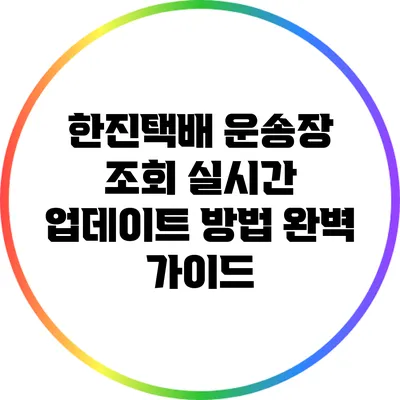 한진택배 운송장 조회 실시간 업데이트 방법 완벽 가이드
