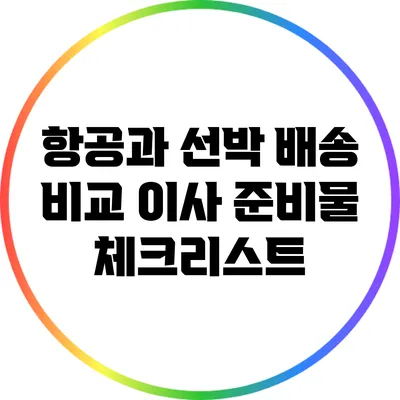 항공과 선박 배송 비교: 이사 준비물 체크리스트