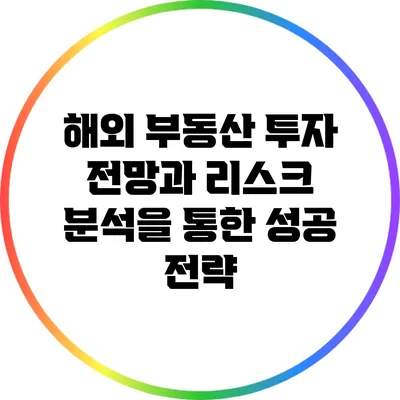 해외 부동산 투자: 전망과 리스크 분석을 통한 성공 전략