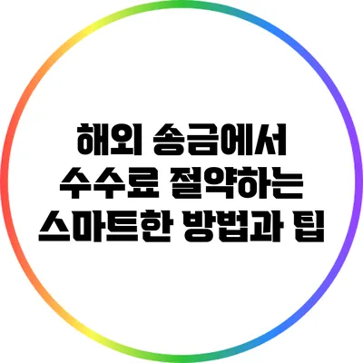 해외 송금에서 수수료 절약하는 스마트한 방법과 팁
