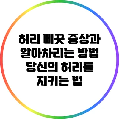 허리 삐끗 증상과 알아차리는 방법: 당신의 허리를 지키는 법