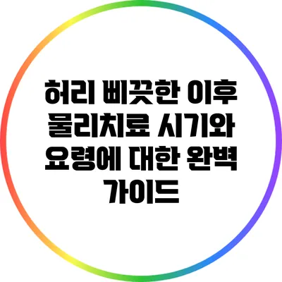 허리 삐끗한 이후 물리치료 시기와 요령에 대한 완벽 가이드