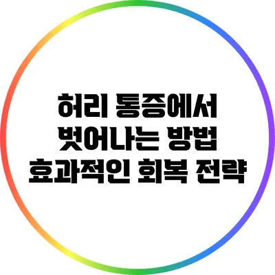 허리 통증에서 벗어나는 방법: 효과적인 회복 전략