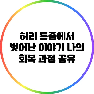 허리 통증에서 벗어난 이야기: 나의 회복 과정 공유