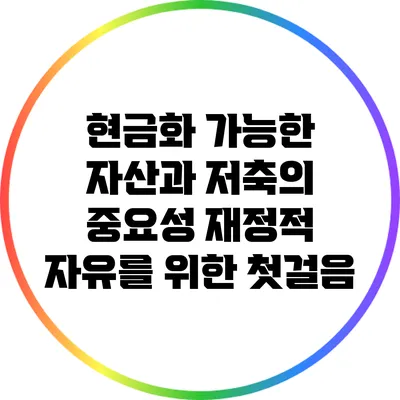현금화 가능한 자산과 저축의 중요성: 재정적 자유를 위한 첫걸음