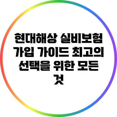 현대해상 실비보험 가입 가이드: 최고의 선택을 위한 모든 것