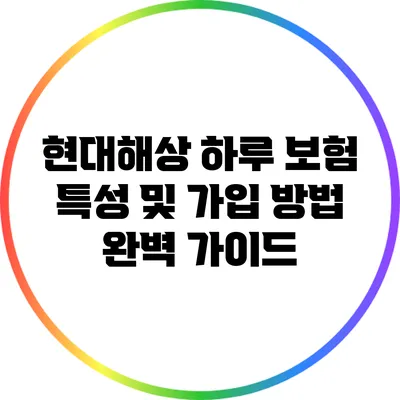 현대해상 하루 보험: 특성 및 가입 방법 완벽 가이드
