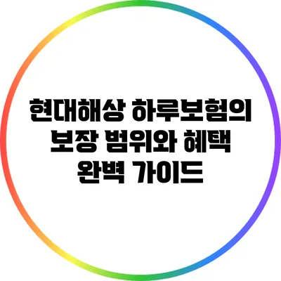 현대해상 하루보험의 보장 범위와 혜택 완벽 가이드