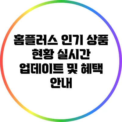 홈플러스 인기 상품 현황: 실시간 업데이트 및 혜택 안내