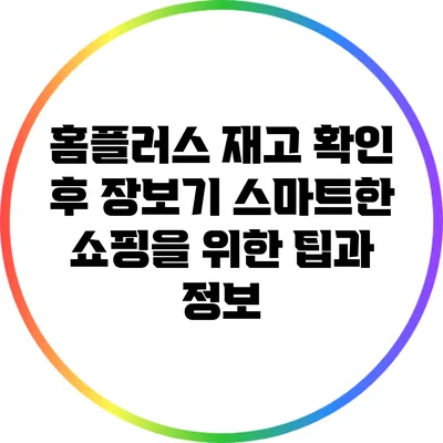 홈플러스 재고 확인 후 장보기: 스마트한 쇼핑을 위한 팁과 정보