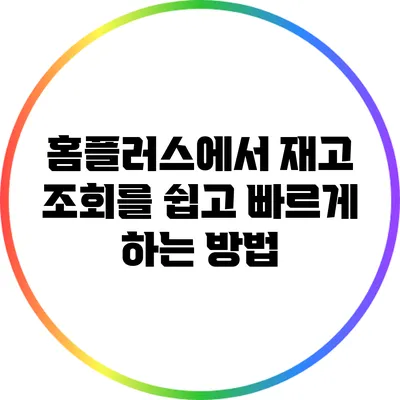 홈플러스에서 재고 조회를 쉽고 빠르게 하는 방법