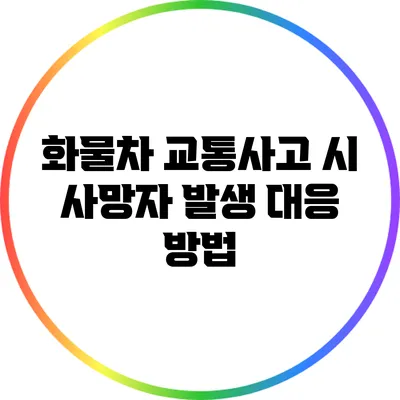 화물차 교통사고 시 사망자 발생 대응 방법