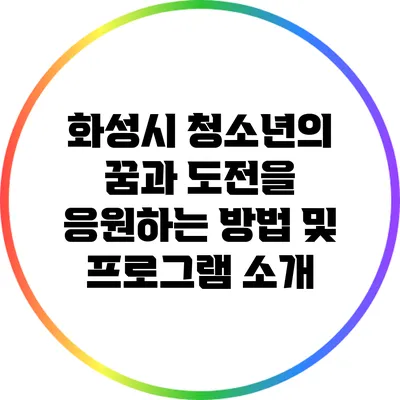 화성시 청소년의 꿈과 도전을 응원하는 방법 및 프로그램 소개