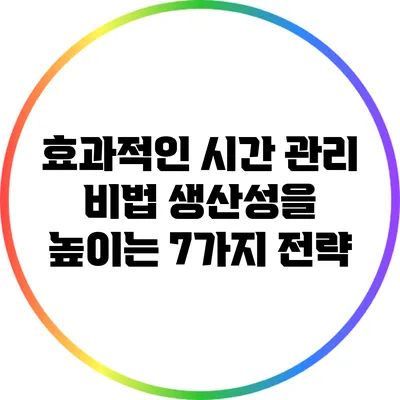 효과적인 시간 관리 비법: 생산성을 높이는 7가지 전략