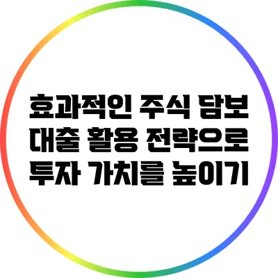 효과적인 주식 담보 대출 활용 전략으로 투자 가치를 높이기