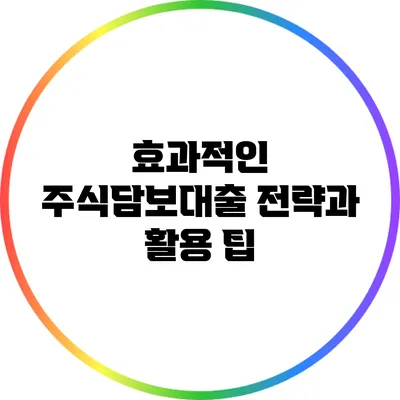 효과적인 주식담보대출 전략과 활용 팁