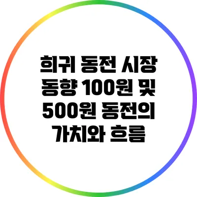희귀 동전 시장 동향: 100원 및 500원 동전의 가치와 흐름