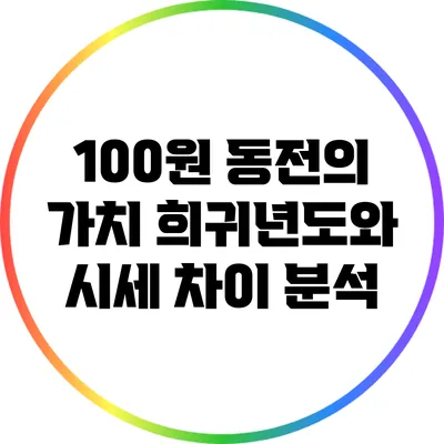 100원 동전의 가치: 희귀년도와 시세 차이 분석