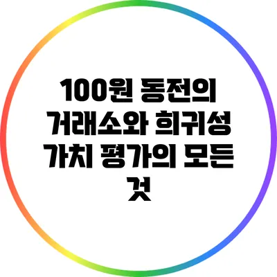100원 동전의 거래소와 희귀성 가치 평가의 모든 것
