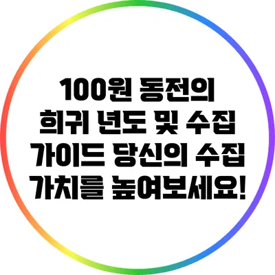 100원 동전의 희귀 년도 및 수집 가이드: 당신의 수집 가치를 높여보세요!