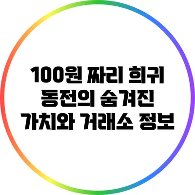 100원 짜리 희귀 동전의 숨겨진 가치와 거래소 정보