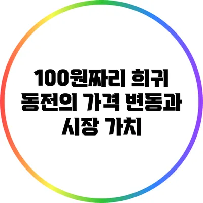 100원짜리 희귀 동전의 가격 변동과 시장 가치