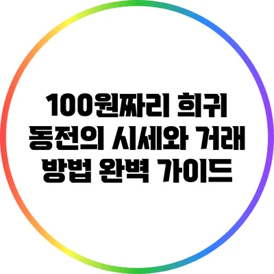 100원짜리 희귀 동전의 시세와 거래 방법 완벽 가이드