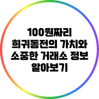 100원짜리 희귀동전의 가치와 소중한 거래소 정보 알아보기
