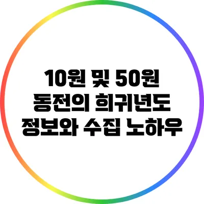 10원 및 50원 동전의 희귀년도 정보와 수집 노하우