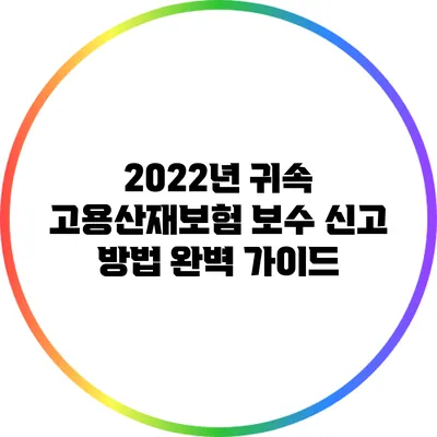 2022년 귀속 고용산재보험 보수 신고 방법 완벽 가이드